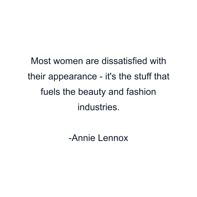 Most women are dissatisfied with their appearance - it's the stuff that fuels the beauty and fashion industries.