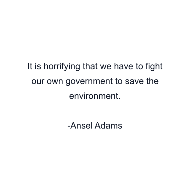 It is horrifying that we have to fight our own government to save the environment.