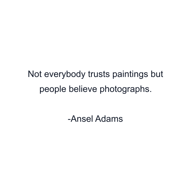 Not everybody trusts paintings but people believe photographs.