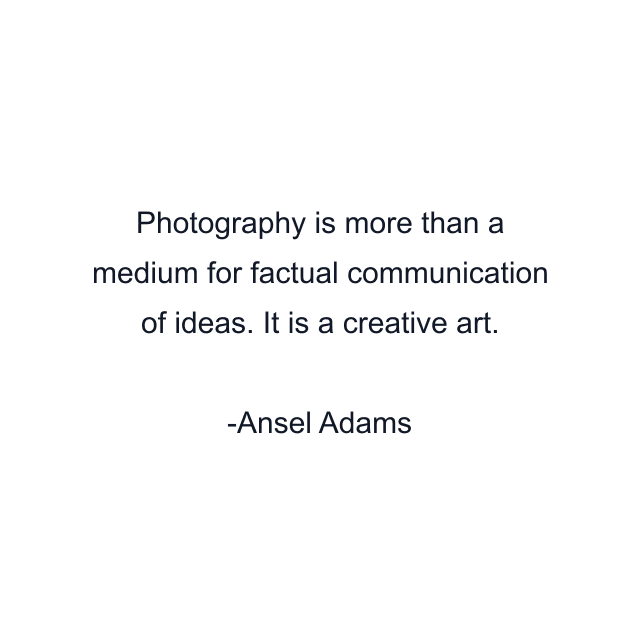 Photography is more than a medium for factual communication of ideas. It is a creative art.