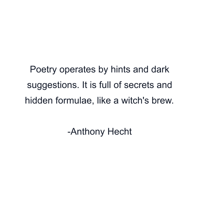 Poetry operates by hints and dark suggestions. It is full of secrets and hidden formulae, like a witch's brew.