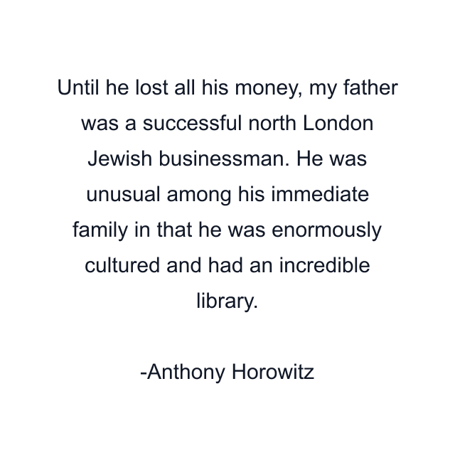 Until he lost all his money, my father was a successful north London Jewish businessman. He was unusual among his immediate family in that he was enormously cultured and had an incredible library.