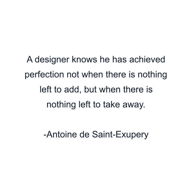 A designer knows he has achieved perfection not when there is nothing left to add, but when there is nothing left to take away.