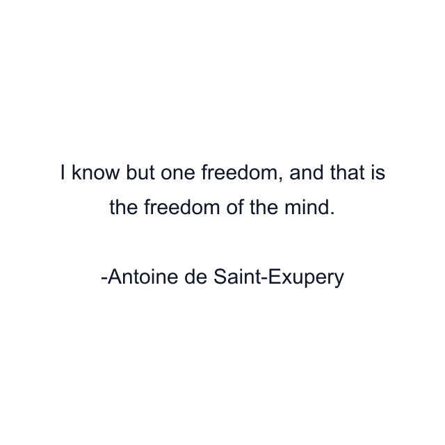 I know but one freedom, and that is the freedom of the mind.