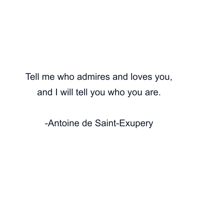 Tell me who admires and loves you, and I will tell you who you are.