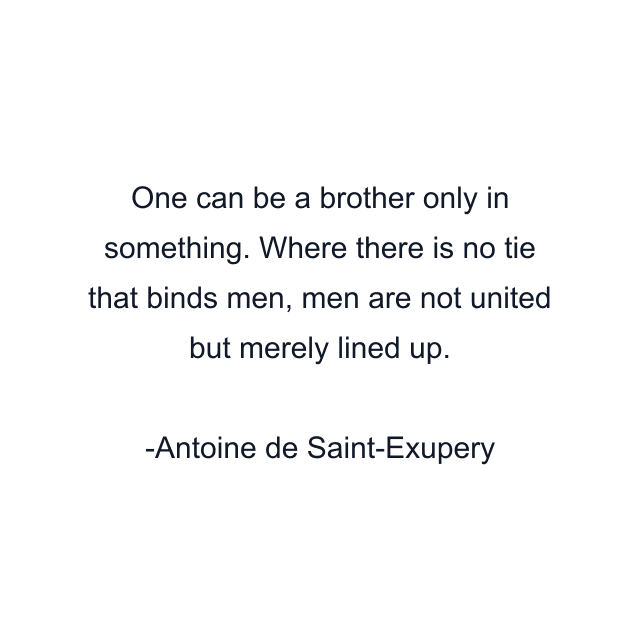 One can be a brother only in something. Where there is no tie that binds men, men are not united but merely lined up.