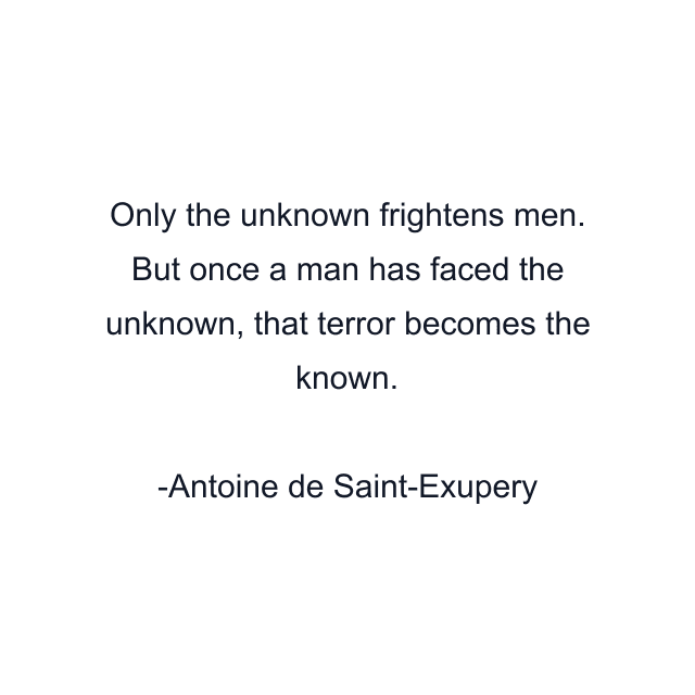 Only the unknown frightens men. But once a man has faced the unknown, that terror becomes the known.