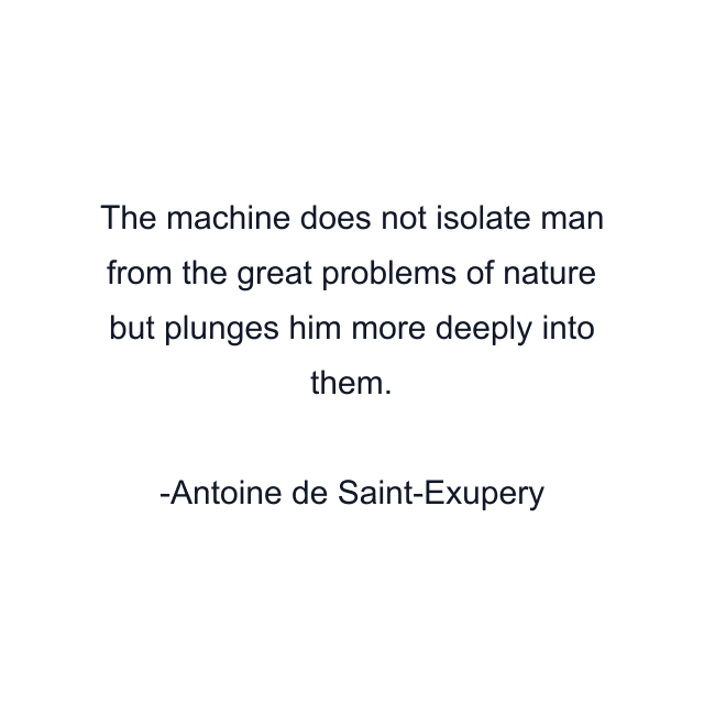 The machine does not isolate man from the great problems of nature but plunges him more deeply into them.