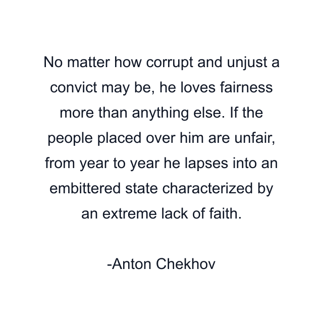 No matter how corrupt and unjust a convict may be, he loves fairness more than anything else. If the people placed over him are unfair, from year to year he lapses into an embittered state characterized by an extreme lack of faith.