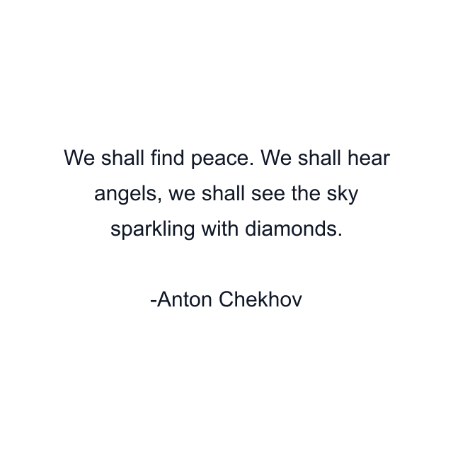 We shall find peace. We shall hear angels, we shall see the sky sparkling with diamonds.