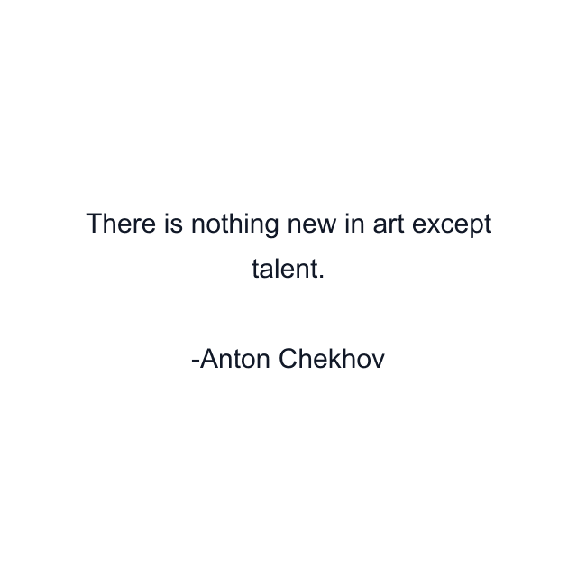 There is nothing new in art except talent.