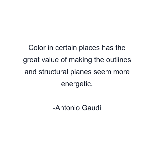 Color in certain places has the great value of making the outlines and structural planes seem more energetic.