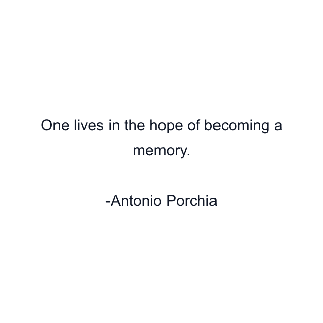 One lives in the hope of becoming a memory.