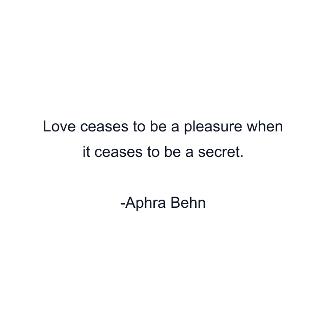 Love ceases to be a pleasure when it ceases to be a secret.