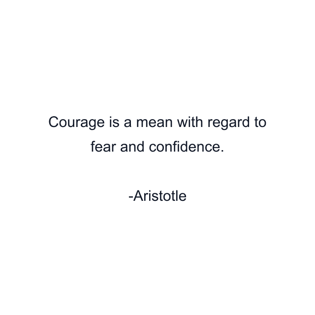 Courage is a mean with regard to fear and confidence.