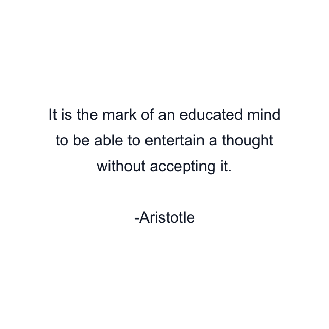 It is the mark of an educated mind to be able to entertain a thought without accepting it.