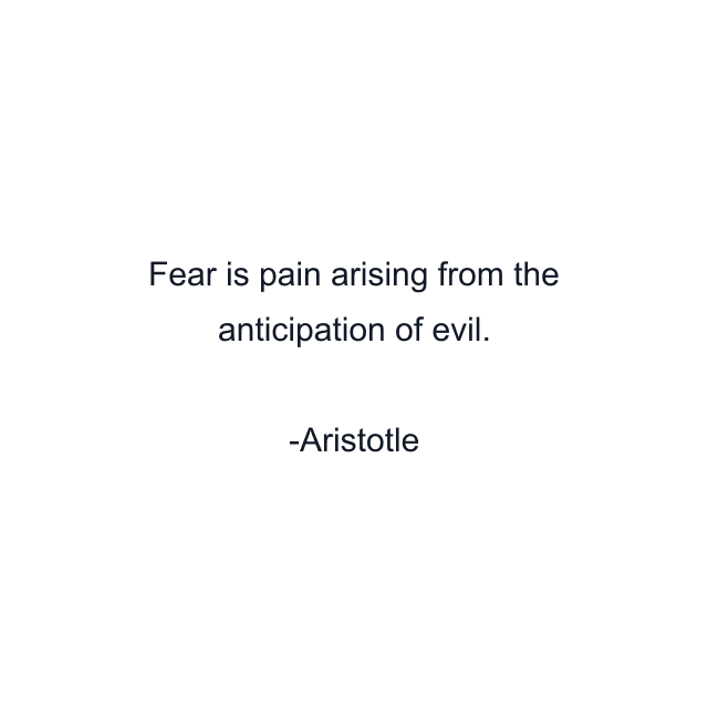 Fear is pain arising from the anticipation of evil.