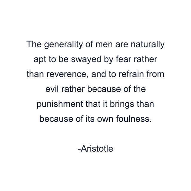 The generality of men are naturally apt to be swayed by fear rather than reverence, and to refrain from evil rather because of the punishment that it brings than because of its own foulness.