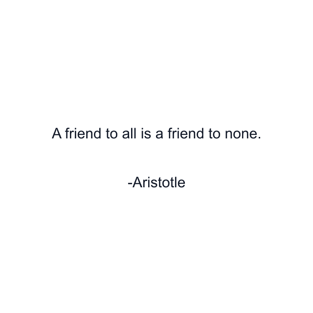 A friend to all is a friend to none.