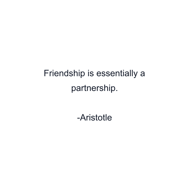 Friendship is essentially a partnership.