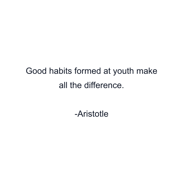 Good habits formed at youth make all the difference.