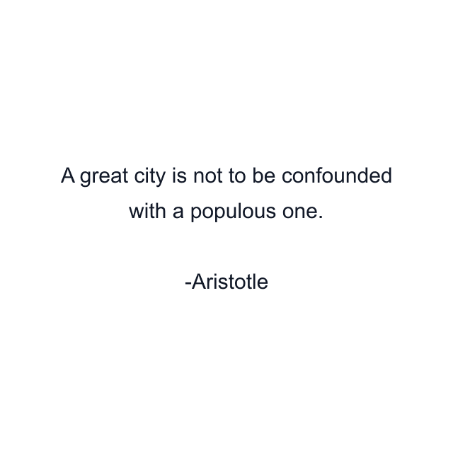 A great city is not to be confounded with a populous one.