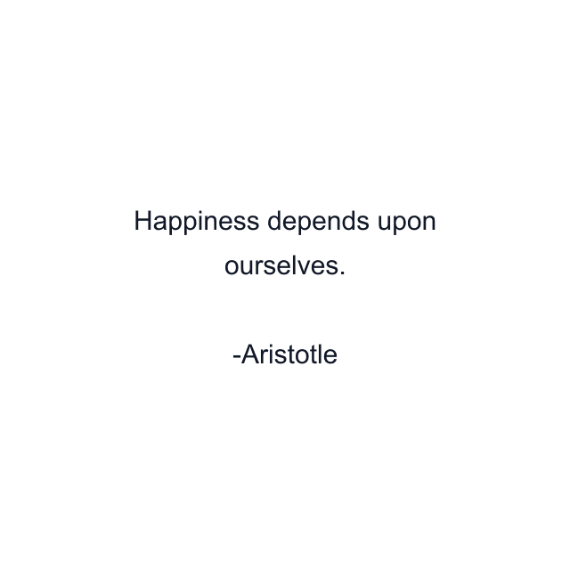 Happiness depends upon ourselves.