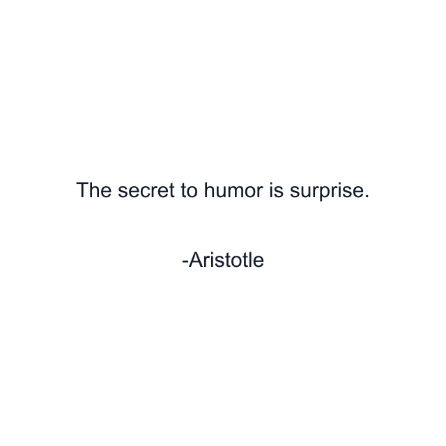 The secret to humor is surprise.