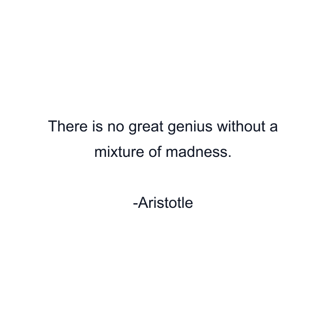 There is no great genius without a mixture of madness.