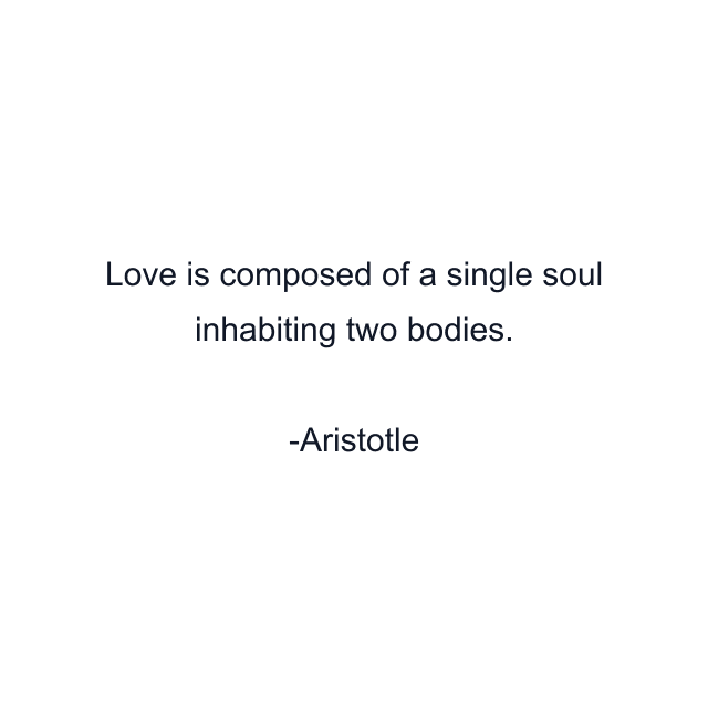 Love is composed of a single soul inhabiting two bodies.