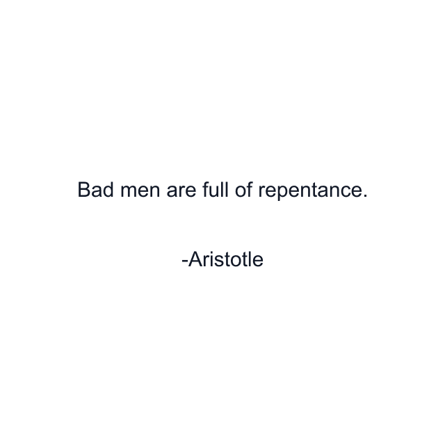 Bad men are full of repentance.