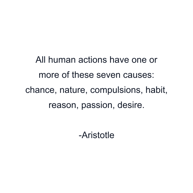 All human actions have one or more of these seven causes: chance, nature, compulsions, habit, reason, passion, desire.