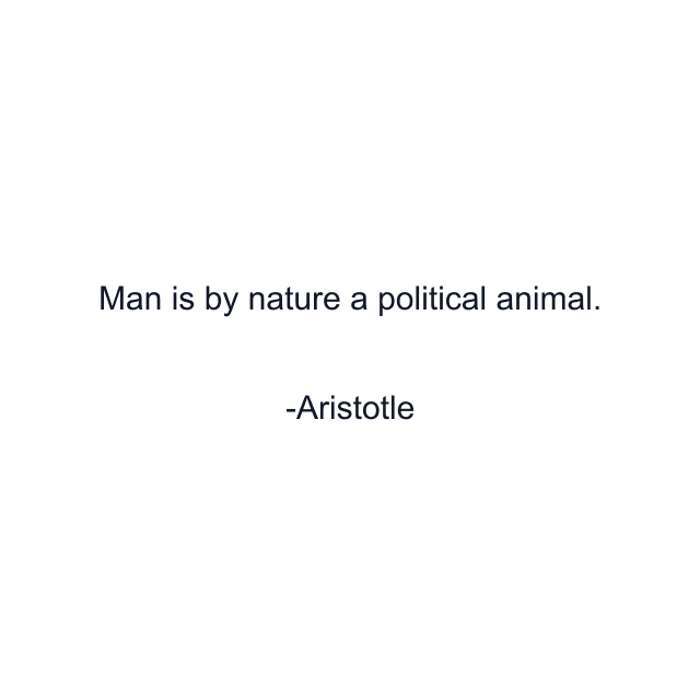 Man is by nature a political animal.