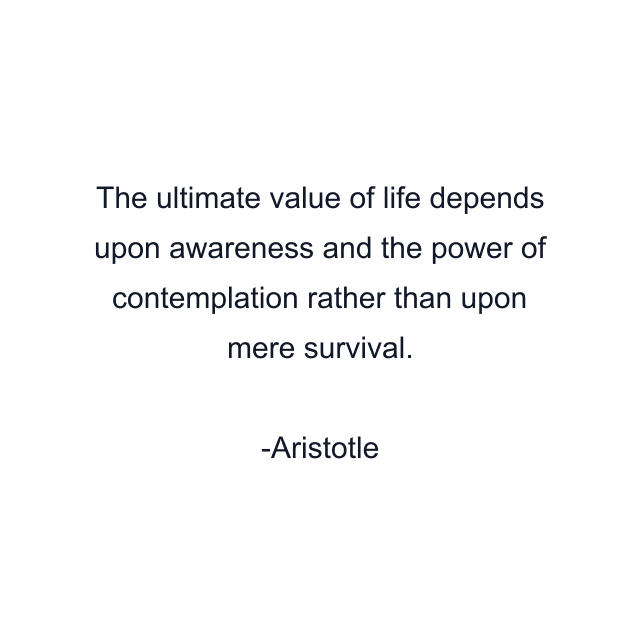 The ultimate value of life depends upon awareness and the power of contemplation rather than upon mere survival.