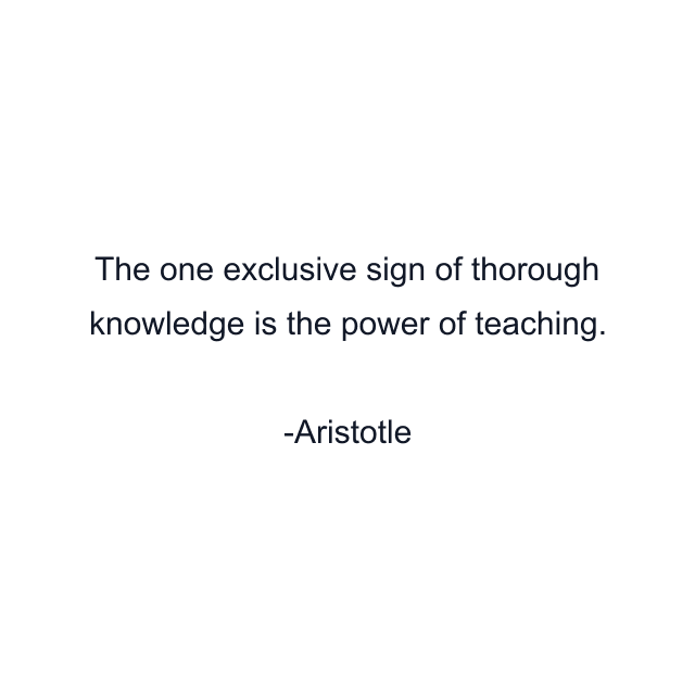 The one exclusive sign of thorough knowledge is the power of teaching.