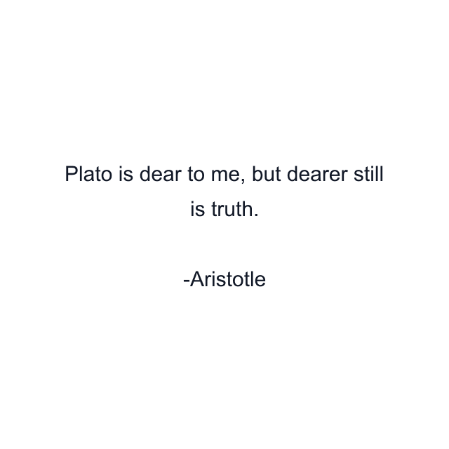 Plato is dear to me, but dearer still is truth.