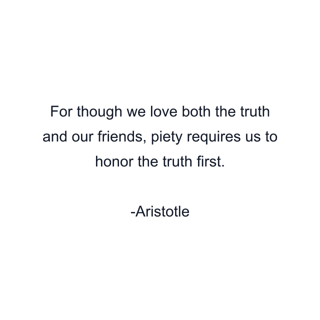 For though we love both the truth and our friends, piety requires us to honor the truth first.