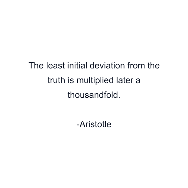 The least initial deviation from the truth is multiplied later a thousandfold.