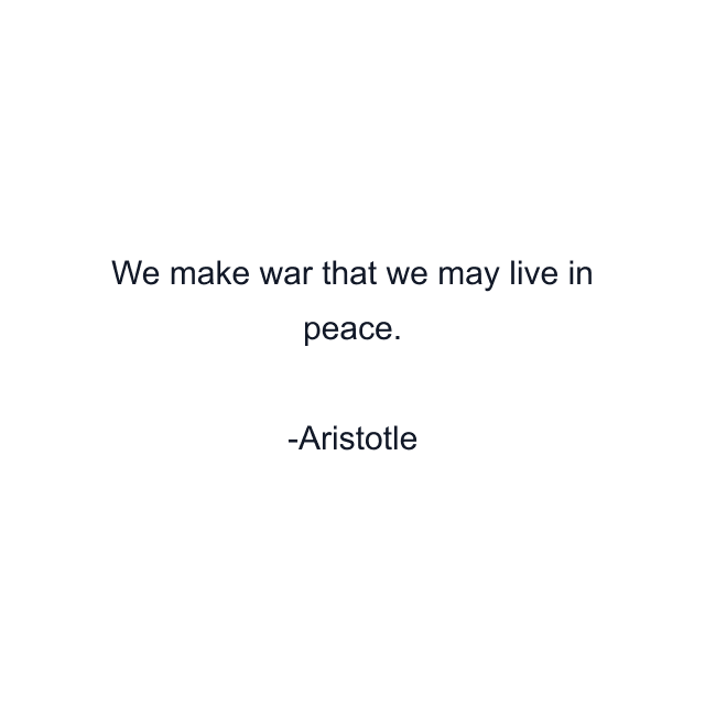 We make war that we may live in peace.