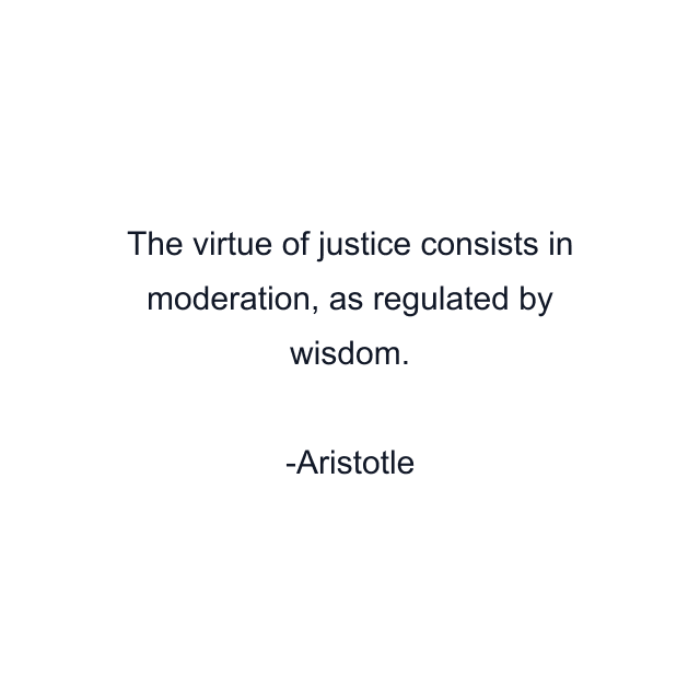 The virtue of justice consists in moderation, as regulated by wisdom.