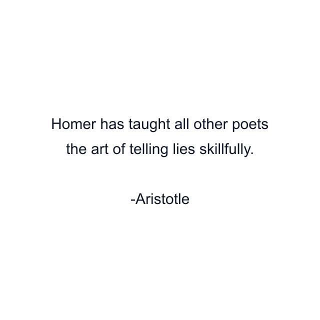 Homer has taught all other poets the art of telling lies skillfully.