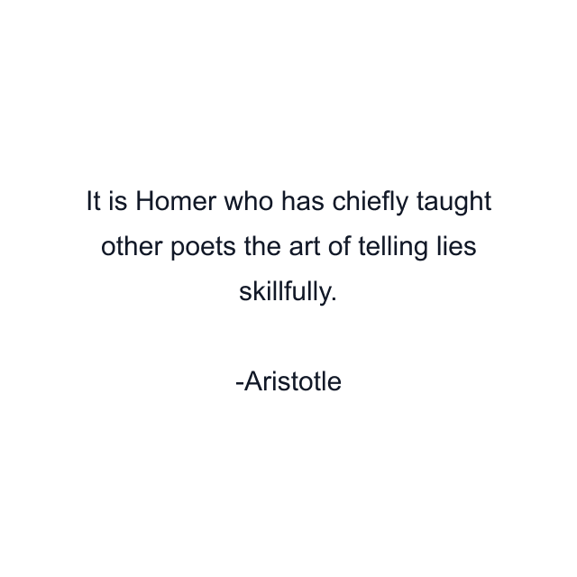 It is Homer who has chiefly taught other poets the art of telling lies skillfully.