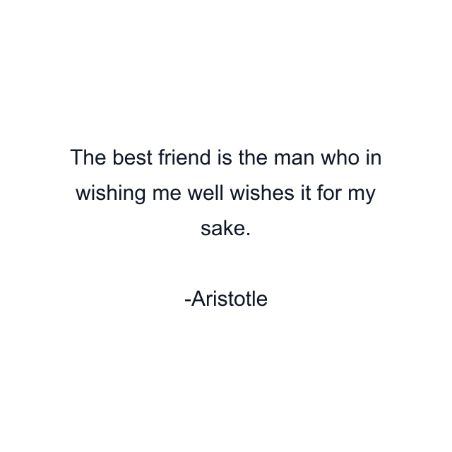 The best friend is the man who in wishing me well wishes it for my sake.