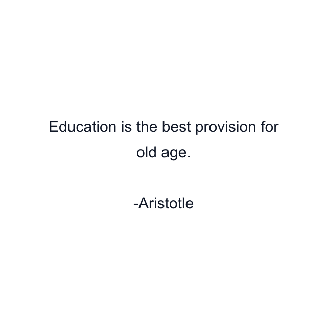 Education is the best provision for old age.