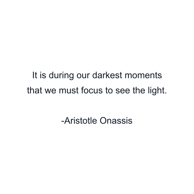 It is during our darkest moments that we must focus to see the light.