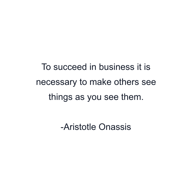 To succeed in business it is necessary to make others see things as you see them.