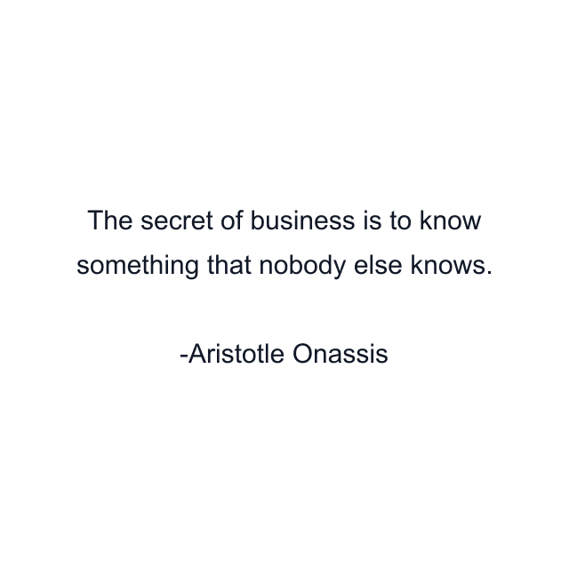 The secret of business is to know something that nobody else knows.