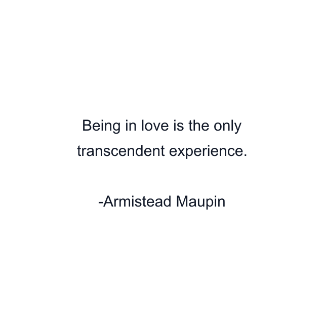 Being in love is the only transcendent experience.