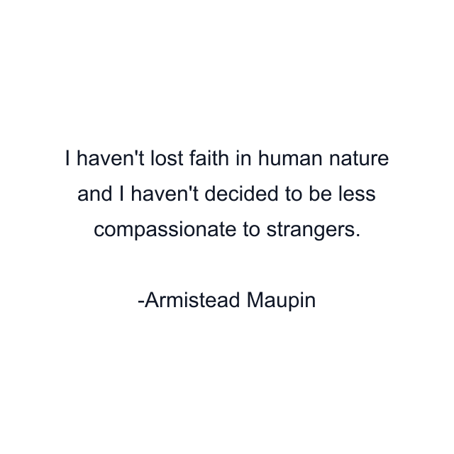 I haven't lost faith in human nature and I haven't decided to be less compassionate to strangers.