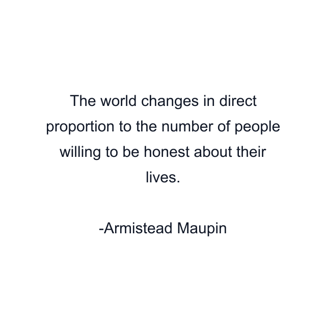 The world changes in direct proportion to the number of people willing to be honest about their lives.